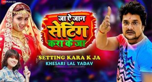 Ja Ae Jaan Setting Kara Ke Ja Lyrics- Khesari Lal – BhojpuriMessage.Com