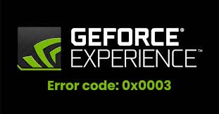 How To Fix Geforce Experience Error Code 0x0003?